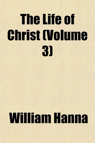 The Life of Christ (Volume 3) (9781153002509) by Hanna, William