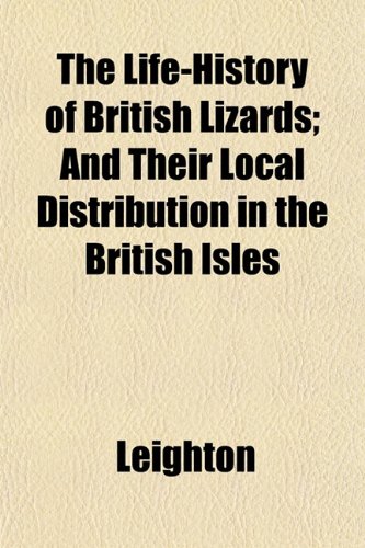 The Life-History of British Lizards; And Their Local Distribution in the British Isles (9781153003117) by Leighton