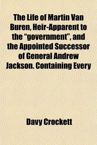 The Life of Martin Van Buren, Heir-Apparent to the "government", and the Appointed Successor of General Andrew Jackson. Containing Every (9781153003247) by Crockett, Davy