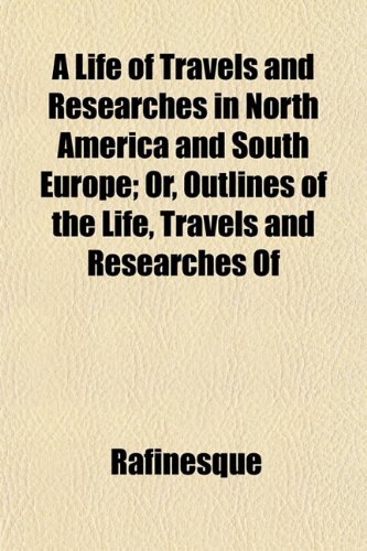 9781153003674: A Life of Travels and Researches in North America and South Europe; Or, Outlines of the Life, Travels and Researches Of
