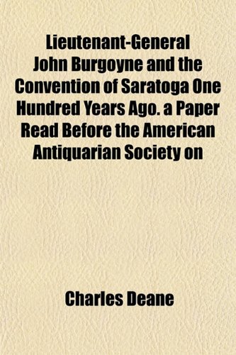 Lieutenant-General John Burgoyne and the Convention of Saratoga One Hundred Years Ago. a Paper Read Before the American Antiquarian Society on (9781153004893) by Deane, Charles