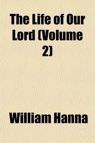 The Life of Our Lord (Volume 2) (9781153005401) by Hanna, William