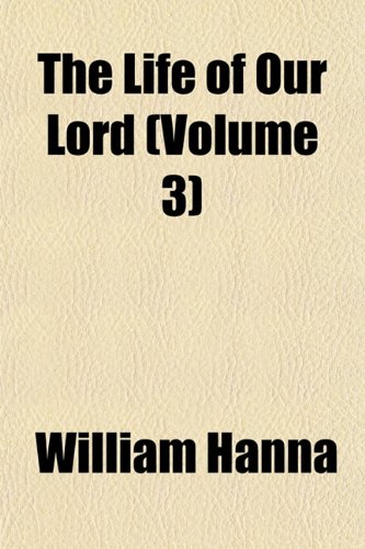 The Life of Our Lord (Volume 3) (9781153005418) by Hanna, William