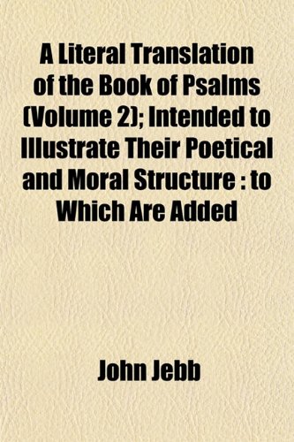 A Literal Translation of the Book of Psalms (Volume 2); Intended to Illustrate Their Poetical and Moral Structure: to Which Are Added (9781153007696) by Jebb, John
