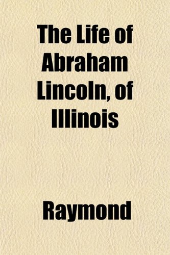 The Life of Abraham Lincoln, of Illinois (9781153007795) by Raymond
