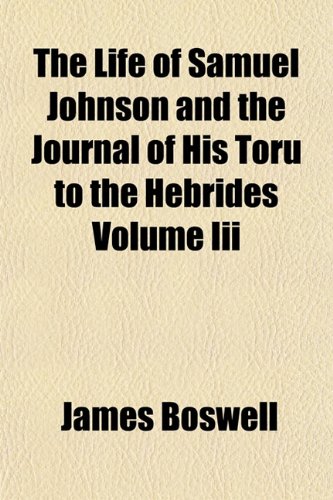 The Life of Samuel Johnson and the Journal of His Toru to the Hebrides Volume Iii (9781153008051) by Boswell, James