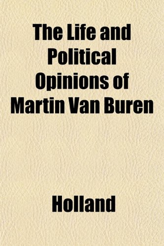 The Life and Political Opinions of Martin Van Buren (9781153008761) by Holland