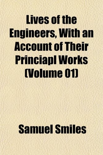 Lives of the Engineers, with an Account of Their Princiapl Works (Volume 01) (9781153009539) by Smiles, Samuel Jr.