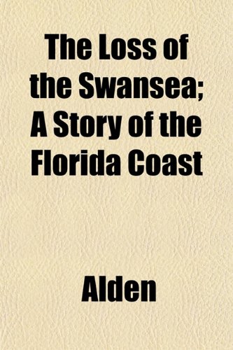 The Loss of the Swansea; A Story of the Florida Coast (9781153011228) by Alden