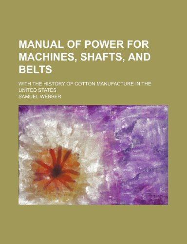 Manual of power for machines, shafts, and belts; with the history of cotton manufacture in the United States (9781153015035) by Webber, Samuel