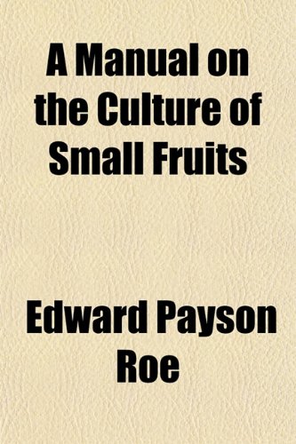 A Manual on the Culture of Small Fruits (9781153019354) by Roe, Edward Payson