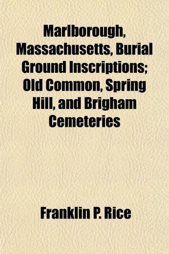 Marlborough, Massachusetts, Burial Ground Inscriptions; Old Common, Spring Hill, and Brigham Cemeteries (9781153020527) by Rice, Franklin Pierce