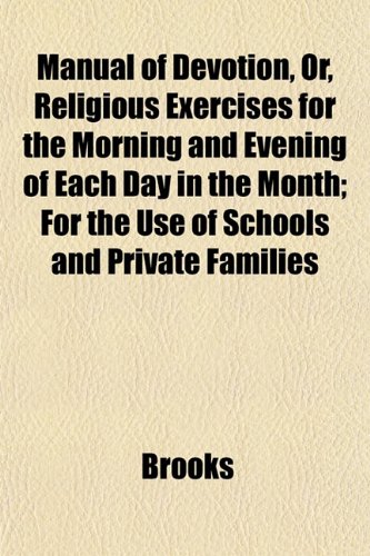 Manual of Devotion, Or, Religious Exercises for the Morning and Evening of Each Day in the Month; For the Use of Schools and Private Families (9781153021746) by Brooks