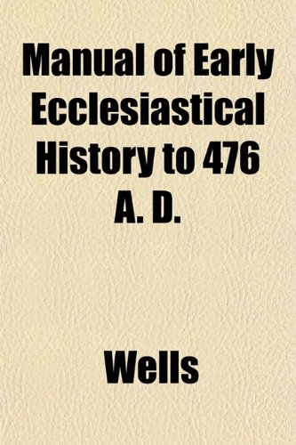 Manual of Early Ecclesiastical History to 476 A. D. (9781153021821) by Wells