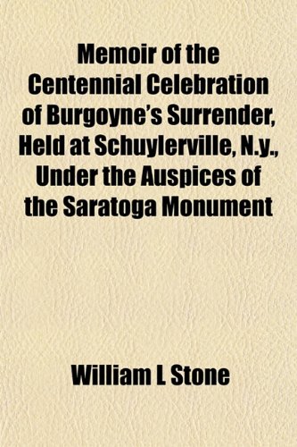 Memoir of the Centennial Celebration of Burgoyne's Surrender, Held at Schuylerville, N.y., Under the Auspices of the Saratoga Monument (9781153024358) by Stone, William L