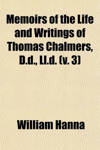 Memoirs of the Life and Writings of Thomas Chalmers, D.d., Ll.d. (v. 3) (9781153025416) by Hanna, William