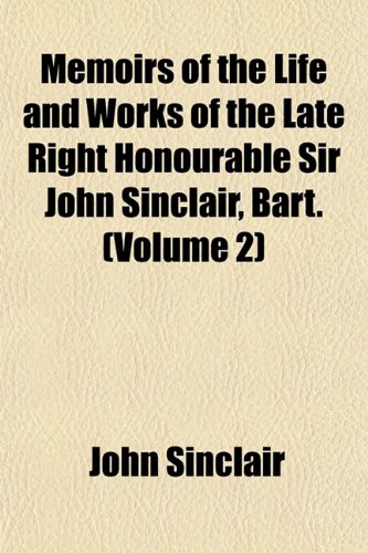 Memoirs of the Life and Works of the Late Right Honourable Sir John Sinclair, Bart. (Volume 2) (9781153025638) by Sinclair, John