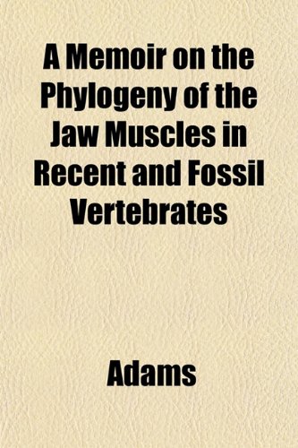 A Memoir on the Phylogeny of the Jaw Muscles in Recent and Fossil Vertebrates (9781153025676) by Adams