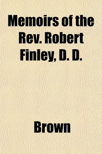 Memoirs of the Rev. Robert Finley, D. D. (9781153029186) by Brown