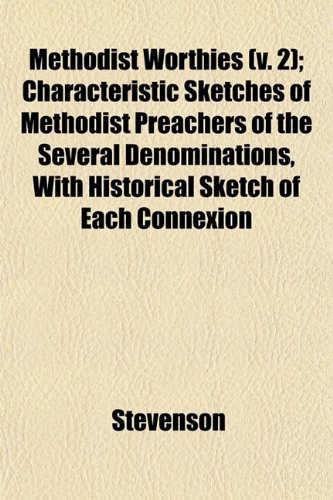 Methodist Worthies (v. 2); Characteristic Sketches of Methodist Preachers of the Several Denominations, With Historical Sketch of Each Connexion (9781153032278) by Stevenson