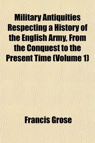 Military Antiquities Respecting a History of the English Army, From the Conquest to the Present Time (Volume 1) (9781153035583) by Grose, Francis