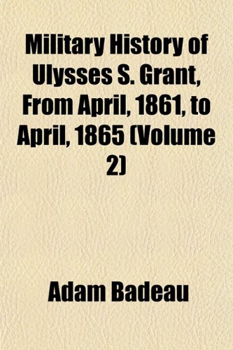 Military History of Ulysses S. Grant, From April, 1861, to April, 1865 (Volume 2) (9781153035866) by Badeau, Adam