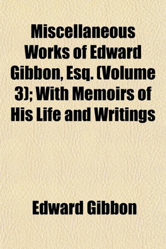 Miscellaneous Works of Edward Gibbon, Esq. (Volume 3); With Memoirs of His Life and Writings (9781153037433) by Gibbon, Edward