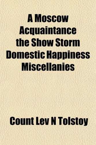 A Moscow Acquaintance the Show Storm Domestic Happiness Miscellanies (9781153039895) by Tolstoy, Count Lev N