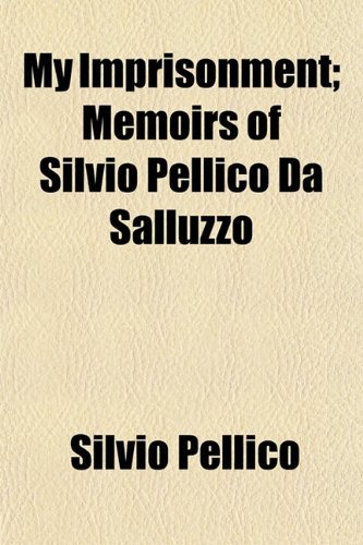 My Imprisonment; Memoirs of Silvio Pellico Da Salluzzo (9781153040174) by Pellico, Silvio