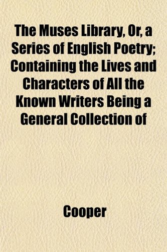 The Muses Library, Or, a Series of English Poetry; Containing the Lives and Characters of All the Known Writers Being a General Collection of (9781153040884) by Cooper