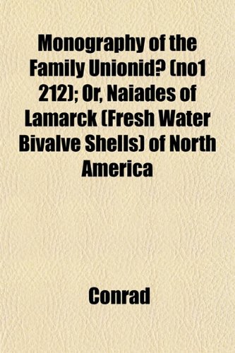 Monography of the Family UnionidÃ¦ (no1 212); Or, Naiades of Lamarck (Fresh Water Bivalve Shells) of North America (9781153043564) by Conrad