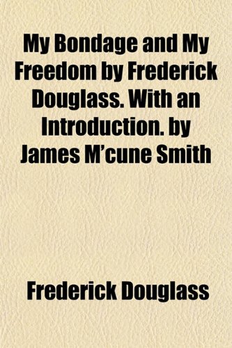 My Bondage and My Freedom by Frederick Douglass. With an Introduction. by James M'cune Smith (9781153044714) by Douglass, Frederick
