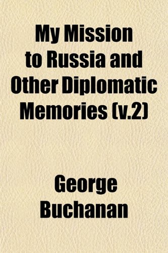 My Mission to Russia and Other Diplomatic Memories (V.2) (9781153045124) by Buchanan, George