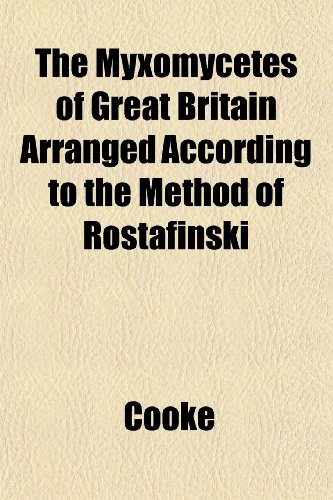 The Myxomycetes of Great Britain Arranged According to the Method of Rostafinski (9781153046077) by Cooke
