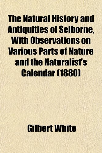 The Natural History and Antiquities of Selborne, With Observations on Various Parts of Nature and the Naturalist's Calendar (1880) (9781153051170) by White, Gilbert