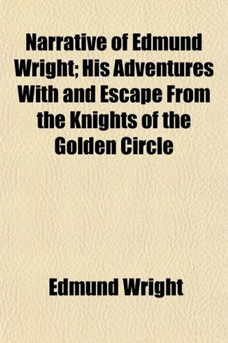 Narrative of Edmund Wright; His Adventures With and Escape From the Knights of the Golden Circle (9781153051408) by Wright, Edmund