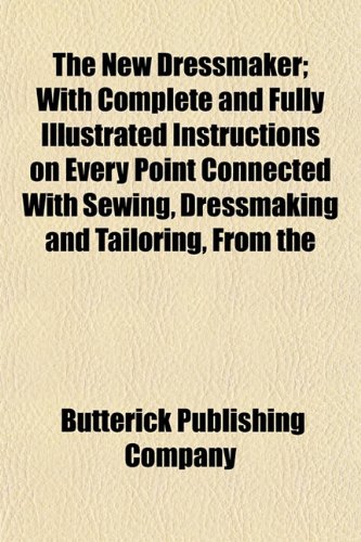 9781153054133: The New Dressmaker; With Complete and Fully Illustrated Instructions on Every Point Connected With Sewing, Dressmaking and Tailoring, From the
