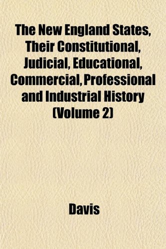 The New England States, Their Constitutional, Judicial, Educational, Commercial, Professional and Industrial History (Volume 2) (9781153054638) by Davis