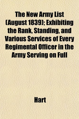 The New Army List (August 1839); Exhibiting the Rank, Standing, and Various Services of Every Regimental Officer in the Army Serving on Full (9781153055239) by Hart