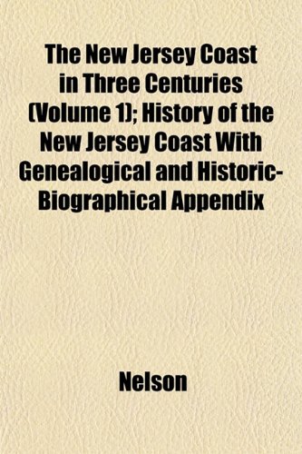 The New Jersey Coast in Three Centuries (Volume 1); History of the New Jersey Coast With Genealogical and Historic-Biographical Appendix (9781153055840) by Nelson