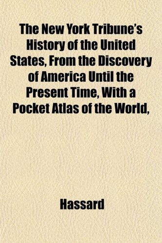 The New York Tribune's History of the United States, From the Discovery of America Until the Present Time, With a Pocket Atlas of the World, (9781153058544) by Hassard