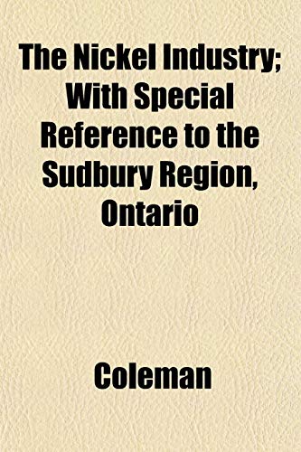 The Nickel Industry; With Special Reference to the Sudbury Region, Ontario (9781153058902) by Coleman