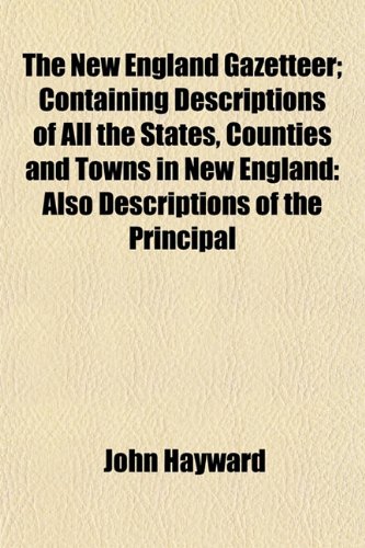 The New England Gazetteer; Containing Descriptions of All the States, Counties and Towns in New England: Also Descriptions of the Principal (9781153061735) by Hayward, John