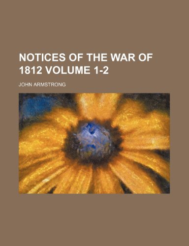 Notices of the War of 1812 Volume 1-2 (9781153062770) by Armstrong, John