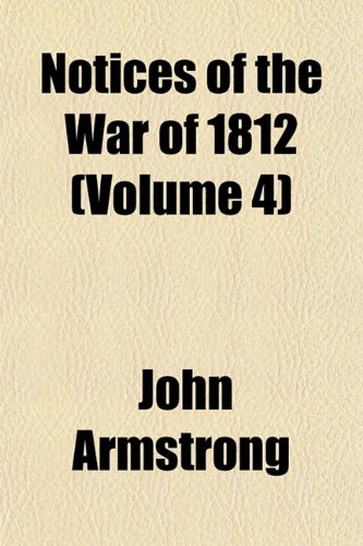 Notices of the War of 1812 (Volume 4) (9781153062831) by Armstrong, John