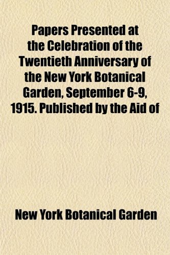 Papers Presented at the Celebration of the Twentieth Anniversary of the New York Botanical Garden, September 6-9, 1915. Published by the Aid of (9781153079051) by Garden, New York Botanical