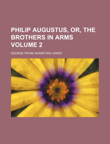 Philip Augustus, or, The brothers in arms Volume 2 (9781153080323) by James, George Payne Rainsford