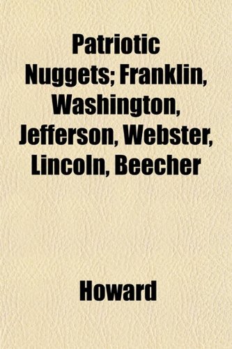 Patriotic Nuggets; Franklin, Washington, Jefferson, Webster, Lincoln, Beecher (9781153086899) by Howard