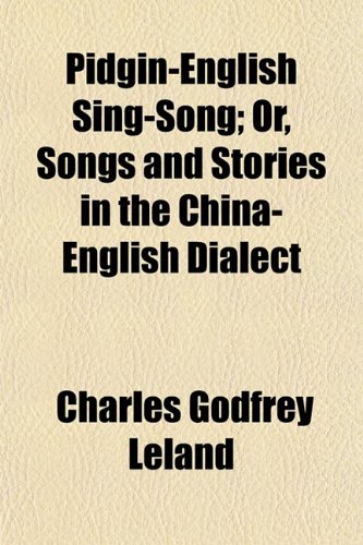Pidgin-English Sing-Song; Or, Songs and Stories in the China-English Dialect (9781153087964) by Leland, Charles Godfrey