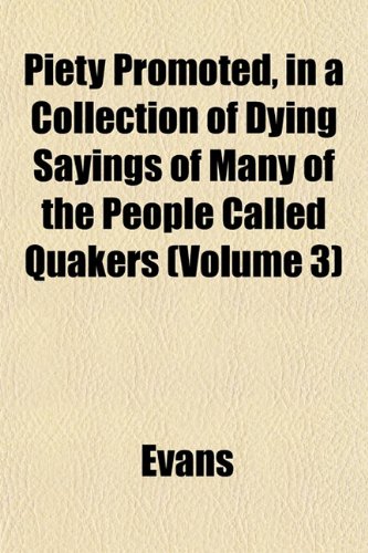 Piety Promoted, in a Collection of Dying Sayings of Many of the People Called Quakers (Volume 3) (9781153088176) by Evans